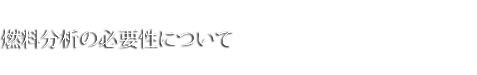 燃料分析の必要性について
