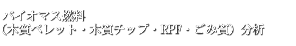 バイオマス燃料（木質ペレット・木質チップ・RPF・ごみ質）分析