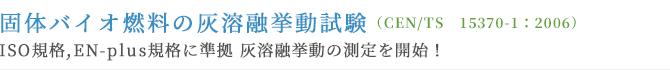 固体バイオ燃料の灰溶融挙動試験（CEN/TS　15370-1：2006）ISO規格,EN-plus規格に準拠 灰溶融挙動の測定を開始！